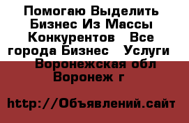  Помогаю Выделить Бизнес Из Массы Конкурентов - Все города Бизнес » Услуги   . Воронежская обл.,Воронеж г.